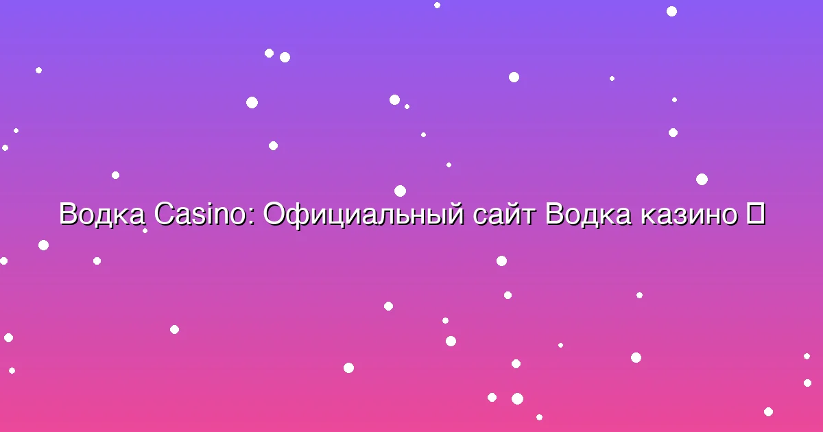 Официальный сайт Водка казино